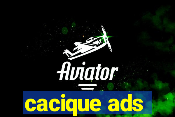 cacique ads