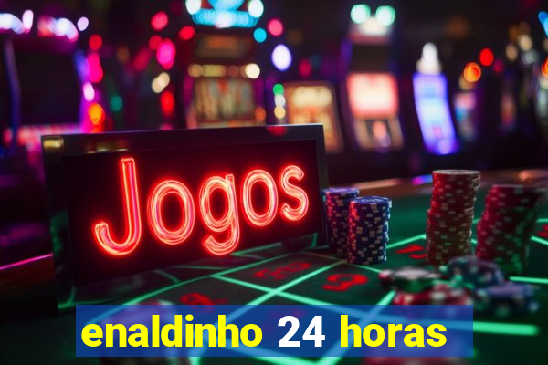 enaldinho 24 horas