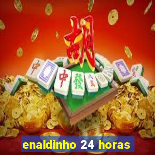 enaldinho 24 horas