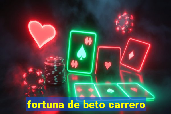 fortuna de beto carrero