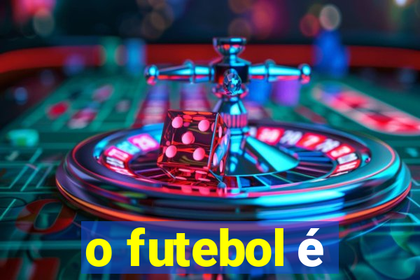 o futebol é