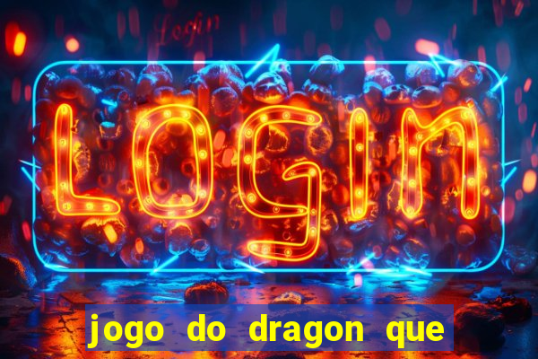 jogo do dragon que ganha dinheiro