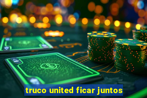 truco united ficar juntos