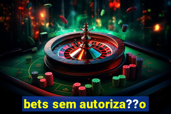 bets sem autoriza??o