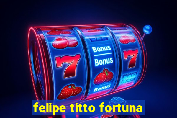 felipe titto fortuna