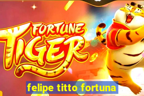 felipe titto fortuna