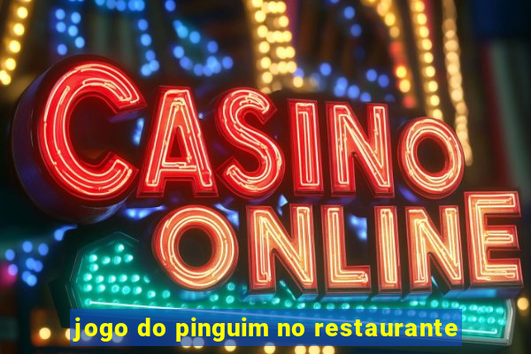 jogo do pinguim no restaurante