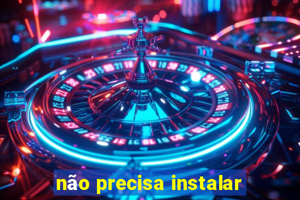 não precisa instalar