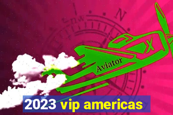 2023 vip americas