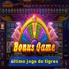 último jogo do tigres