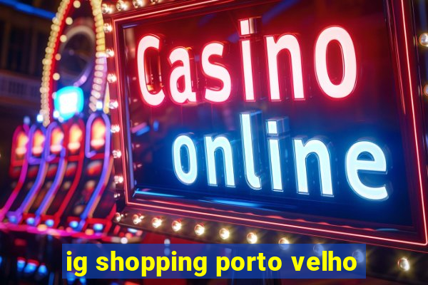 ig shopping porto velho