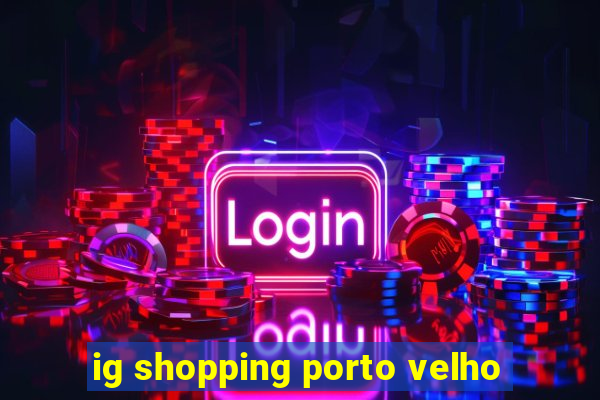 ig shopping porto velho