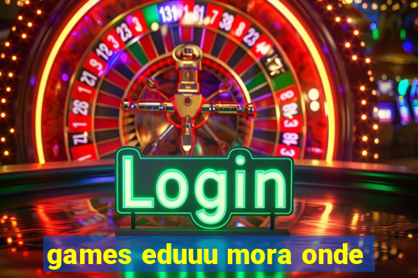 games eduuu mora onde