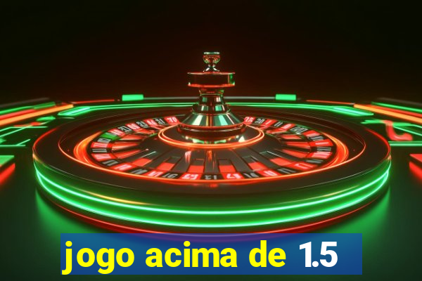 jogo acima de 1.5