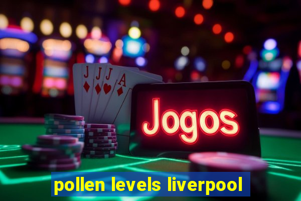 pollen levels liverpool