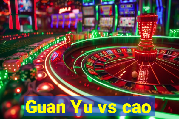 Guan Yu vs cao