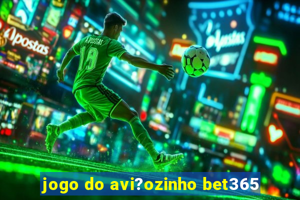 jogo do avi?ozinho bet365