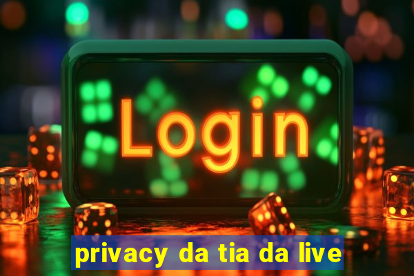 privacy da tia da live