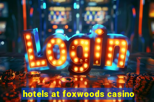 hotels at foxwoods casino