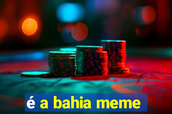 é a bahia meme