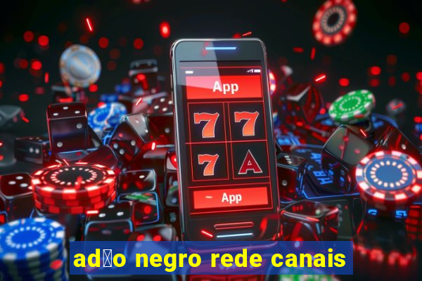 ad茫o negro rede canais