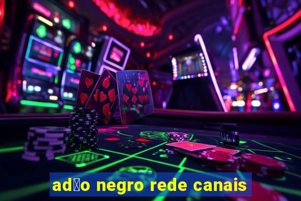 ad茫o negro rede canais