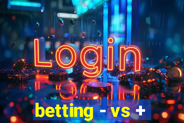 betting - vs +