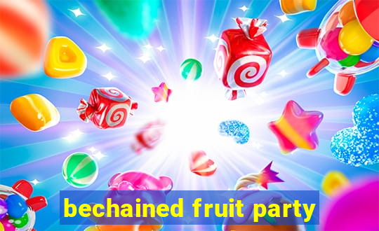 bechained fruit party