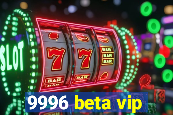 9996 beta vip