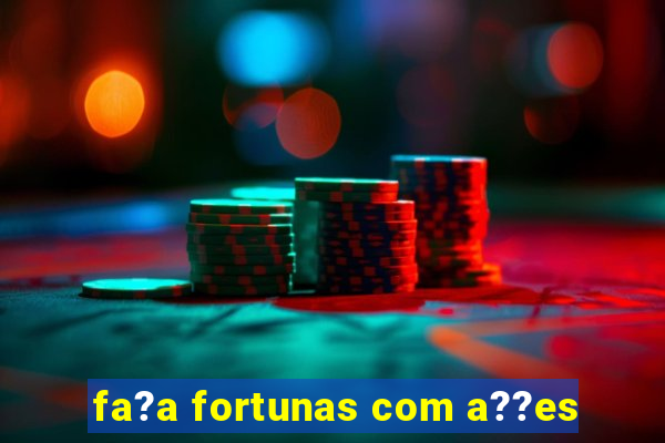 fa?a fortunas com a??es