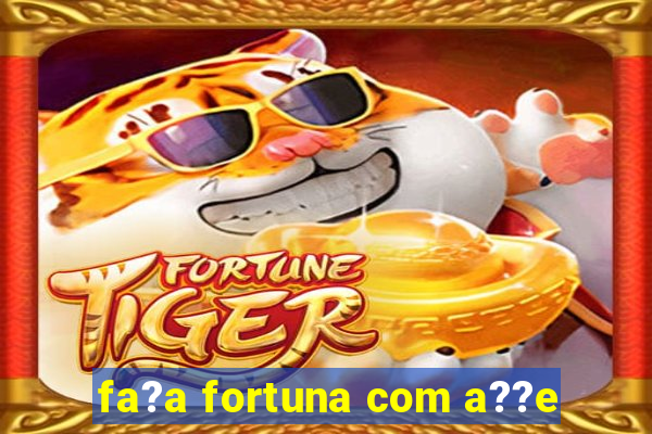 fa?a fortuna com a??e