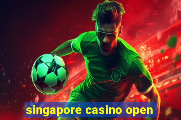 singapore casino open