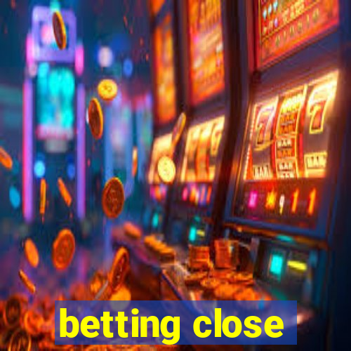 betting close