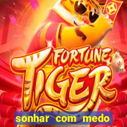 sonhar com medo jogo do bicho