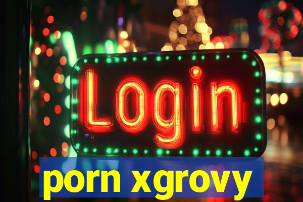 porn xgrovy