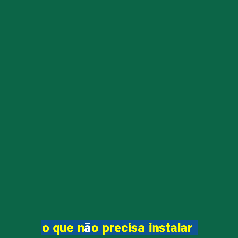 o que não precisa instalar