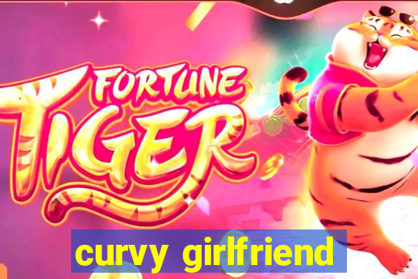 curvy girlfriend