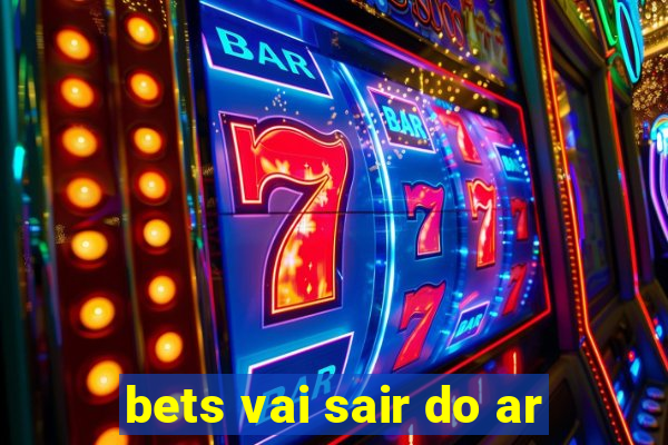 bets vai sair do ar