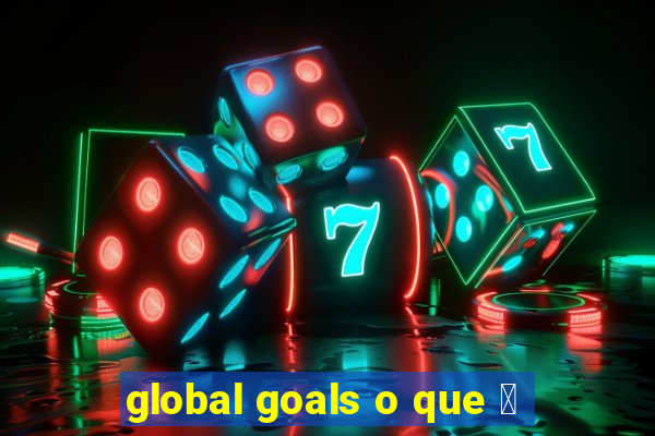 global goals o que 茅