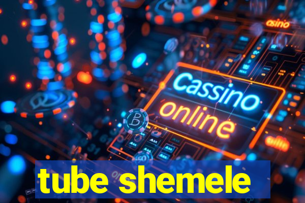 tube shemele