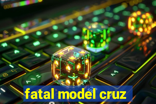 fatal model cruz