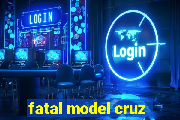 fatal model cruz