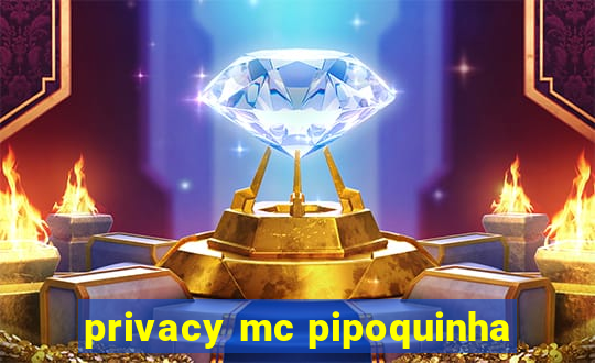 privacy mc pipoquinha