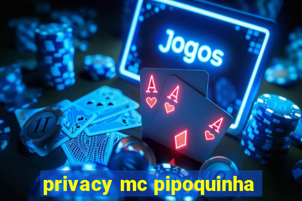 privacy mc pipoquinha