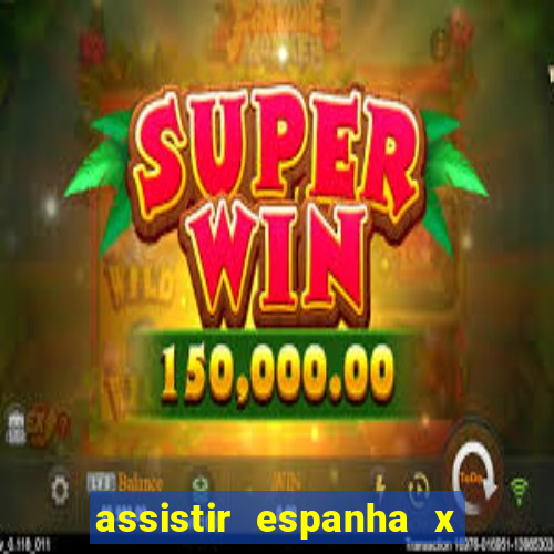 assistir espanha x alemanha ao vivo