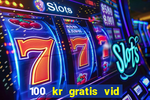 100 kr gratis vid registrering casino 2018