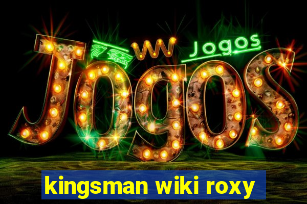 kingsman wiki roxy