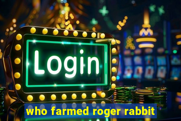 who farmed roger rabbit