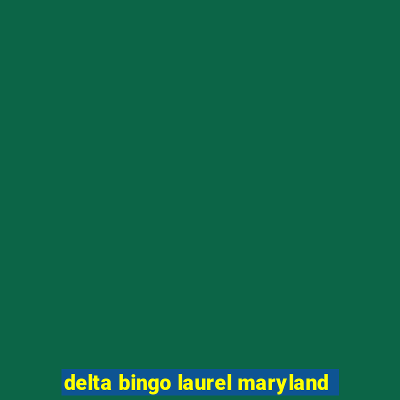 delta bingo laurel maryland