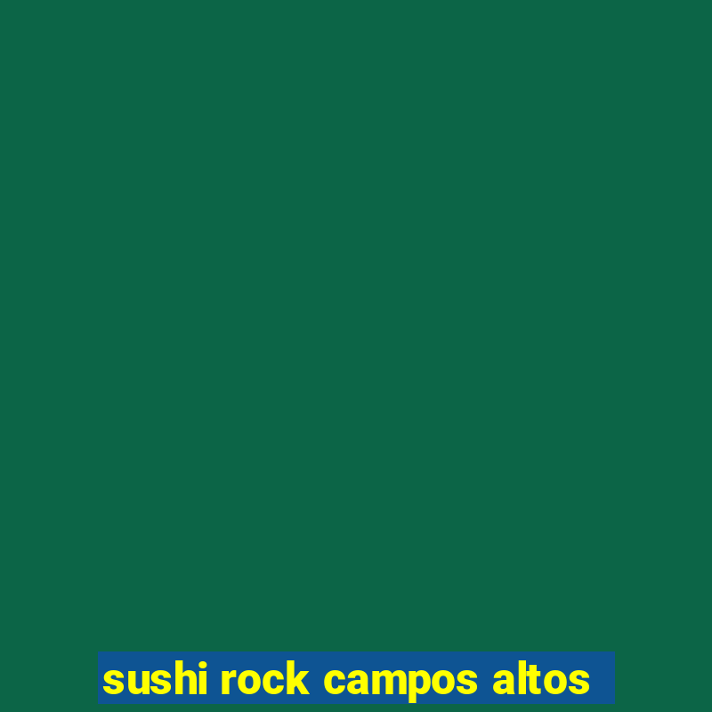 sushi rock campos altos